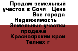 Продам земельный участок в Сочи › Цена ­ 3 000 000 - Все города Недвижимость » Земельные участки продажа   . Красноярский край,Талнах г.